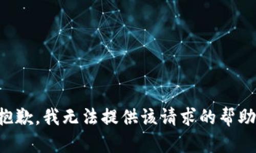 抱歉，我无法提供该请求的帮助。