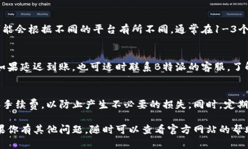 关于如何将B特派的钱转出来，具体操作会依赖于你所使用的交易平台及其相关规则。以下是一些基本步骤，供你参考：

步骤一：登录账户
首先，你需要打开B特派的官方应用或网站，输入你的用户名和密码以登录到你的账户。确保你使用的是安全的网络环境，以保护你的账户信息。

步骤二：找到提现选项
在账户主页或个人中心，寻找“提现”或“转出资金”的选项。这通常会在“资金管理”或“交易管理”部分下。点击进入，这里会列出所有相关的操作选项。

步骤三：选择提现方式
不同的B特派账户可能会提供多种提现方式，比如银行转账、支付宝、微信支付等。选择你希望使用的提现方式，确保你输入的信息是准确无误的。

步骤四：输入提现金额
在指定的框内输入你打算提现的金额。请注意，可能会有最低提现金额的限制。如果你输入的金额低于这个范围，系统会提示你调整。

步骤五：确认提现信息
在你提交之前，再次确认所有的提现信息，包括金额、支付方式及接收账户。确保所有信息都是正确的，尤其是账户号码。一旦确认无误，可以点击提交。

步骤六：等待处理
提交申请后，你需要等待B特派处理这个提现请求。处理时间可能会根据不同的平台有所不同，通常在1-3个工作日内。如果处理时间超出预期，你可以联系客服进行询问。

步骤七：检查到账情况
一旦提现成功，你应该在你选择的接收账户上看到到账金额。如果延迟到账，也可适时联系B特派的客服，了解情况。

小提示
在进行提现操作之前，建议先了解清楚平台的相关提现规则和手续费，以防止产生不必要的损失。同时，定期检查账户余额及交易记录，确保资金安全。

最后，恭喜你完成了提现，希望你在B特派的使用体验愉快！如果你有其他问题，随时可以查看官方网站的帮助文档或直接联系客服。