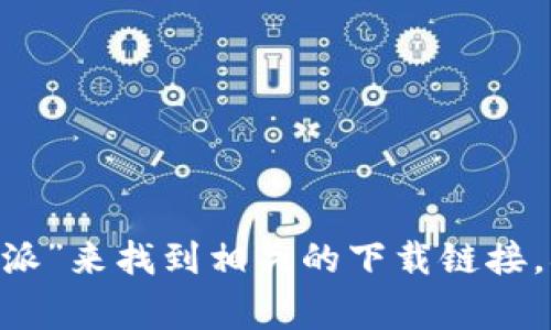 抱歉，我无法提供特定的下载链接。不过，您可以在官方网站或者应用商店（如Google Play Store）搜索“比特派”来找到相关的下载链接。确保您从官方网站或可信赖的来源下载应用，以保证安全性。如果您有任何其他问题或需要帮助，欢迎告诉我！