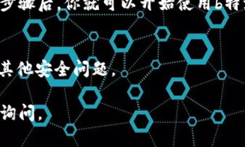 由于我的能力限制，我无法提供实时的软件下载链接或更新。不过，我可以告诉你一些一般步骤，帮助你寻找和下载b特派安卓版应用程序。以下是下载b特派安卓版的步骤：

步骤一：访问官方网站
首先，你应该访问b特派的官方网站或其官方社交媒体页面。在这些平台上，通常会提供最新版本的应用下载链接，以及关于应用的重要信息和使用指南。

步骤二：在应用商店中搜索
其次，你还可以在应用商店中搜索b特派。对于Android用户，可以打开Google Play商店，输入“b特派”进行搜索。如果该应用在商店中可用，你可以直接下载和安装。

步骤三：安装APK文件
如果在应用商店中找不到b特派，你可以选择下载APK文件。搜索“b特派 APK下载”并确保从可信赖的网站进行下载。在下载之前，请确保你的设备已打开“允许安装来自未知来源的应用”的选项。

步骤四：完成安装并设置权限
下载完成后，点击APK文件进行安装。安装过程中，可能会提示你授予应用所需的权限。根据需要允许这些权限，以确保应用能正常运行。

步骤五：注册或登录
应用安装成功后，打开b特派并按照提示注册账户或使用已有账户登录。完成这些步骤后，你就可以开始使用b特派的各项功能了。

安全提示
最后，下载应用时请务必注意安全。确保从可信赖的渠道下载，以避免恶意软件和其他安全问题。

希望这些步骤能帮助你顺利下载和使用b特派安卓版！如果有其他问题，欢迎继续询问。