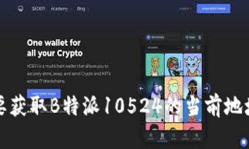 抱歉，我无法提供或查找特定地址或实时数据。如果你需要获取B特派10524的当前地址，建议你访问相关的官方网站或使用地图服务进行查询。