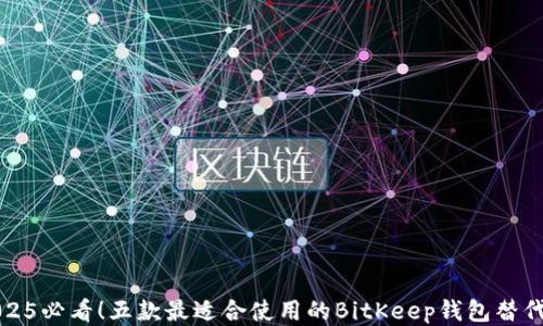 
2025必看！五款最适合使用的BitKeep钱包替代品