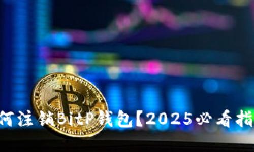 如何注销BitP钱包？2025必看指南!