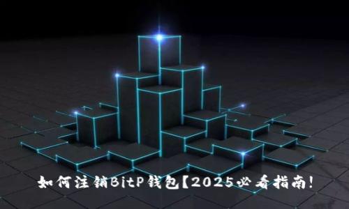 如何注销BitP钱包？2025必看指南!
