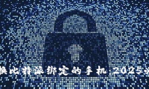 如何更换比特派绑定的手机：2025必看指南