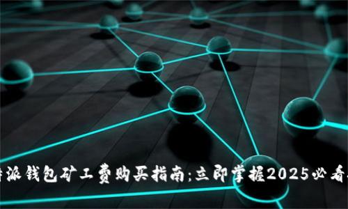比特派钱包矿工费购买指南：立即掌握2025必看技巧