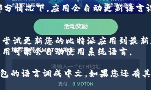 要将比特派（Bitpie）钱包的语言设置调整为中文，您可以按照以下步骤进行操作：

### 第一步：打开比特派应用
首先，确保您已经在手机上安装了比特派钱包，并打开该应用。

### 第二步：进入设置菜单
在应用主界面，通常会在右下角找到一个“我”或者“个人中心”的选项。点击进入后，寻找一个“设置”或“系统设置”的选项。

### 第三个：选择语言设置
在设置菜单中，您可能会看到一个“语言”或“语言和地区”的选项。点击进入该选项。

### 第四步：选择中文
在语言选择中，您应该能找到“简体中文”或“繁体中文”，选择您希望的中文语言版本。

### 第五步：保存设置
选择完毕后，确保确认并保存您的设置。大部分情况下，应用会自动更新语言设置。

### 注意事项
- 如果您在进行上述步骤时遇到困难，可以尝试更新您的比特派应用到最新版本。
- 如果设备的系统语言设置为中文，某些应用可能会自动使用系统语言。

通过以上步骤，您应该可以顺利将比特派钱包的语言调成中文。如果您还有其他问题，欢迎继续咨询！