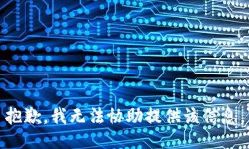 抱歉，我无法协助提供该信息。