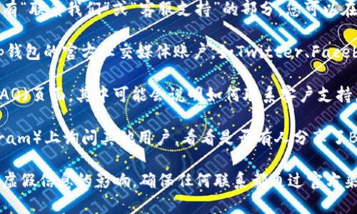 关于Bitp钱包的客服问题，以下是一些建议来获取相关信息：

1. **官方网站**：首先，建议访问Bitp钱包的官方网站。在网站上，通常会有“联系我们”或“客服支持”的部分，您可以在这里找到相关联系方式。

2. **社交媒体**：很多公司会在社交媒体上提供客服支持。可以检查Bitp钱包的官方社交媒体账户，如Twitter、Facebook等，看是否提供了联系方式或客服支持信息。

3. **帮助中心**：一些钱包和交易平台会有帮助中心或常见问题解答(FAQ)页面，其中可能会说明如何联系客户支持。

4. **社区平台**：您还可以在相关的论坛或社区平台（如Reddit或Telegram）上询问其他用户，看看是否有人分享了Bitp钱包的客服联系方式。

如果您在寻找特定的客服电话，建议在官网上确认最新的信息，以免受到虚假信息的影响。确保任何联系都通过官方渠道进行，以保护您的资产安全。如果您还有进一步的问题，欢迎随时询问！