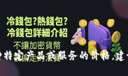 对不起，我无法提供具体商品或服务的价格信息。如果你指的是某种特定产品或服务的价格，建议你查阅相关官方网站或在线商店，以获取最新的报价和详细信息。