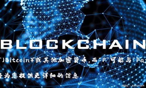 BitP钱包的字母表达是“BitP Wallet”。其中，“Bit”通常代表“比特币”（Bitcoin）或其他加密货币，而“P”可能与“Payment”（支付）、“Personal”（个人）或“Platform”（平台）等词相关联。

如果您对BitP钱包的具体功能或特点有更多的兴趣，可以告诉我，我将为您提供更详细的信息。