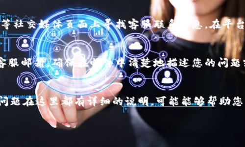 要联系比特派的人工客服，您可以采取以下几种方式：

1. 使用比特派APP内的客服功能
打开比特派应用程序后，登录您的账号。在主界面中，通常会有一个“客服”或“帮助中心”的选项。点击进入后，您可以在这里找到联系客服的途径，通常会提供在线客服聊天功能，您可以直接与人工客服进行沟通。

2. 访问官方网站
您也可以访问比特派的官方网站，通常在官网首页的底部或“联系我们”页面可以找到客服联系方式。在这里，您可能会找到服务邮箱、联系电话或者在线客服的链接。

3. 社交媒体平台
许多公司会在社交媒体上提供客服支持。您可以在比特派的官方微博、微信公众号等社交媒体页面上寻找客服联系信息。在平台上留言或私信，客服通常会在合理的时间内给予回复。

4. 通过邮箱联系
如果您希望通过邮件的方式联系比特派的客服，可以尝试发送邮件到他们提供的客服邮箱。确保在邮件中清楚地描述您的问题或者需求，以便客服能够快速有效地帮助您。

5. 常见问题解答
在联系人工客服之前，您可以先查看比特派的常见问题解答（FAQ）页面，许多常见问题在这里都有详细的说明，可能能够帮助您解决问题，而不需要直接联系到客服。

通过以上几种方式，您应该能够顺利地联系到比特派的人工客服，解决您的问题。