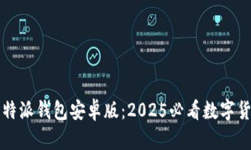 立即下载比特派钱包安卓版：2025必看数字货币管理工具