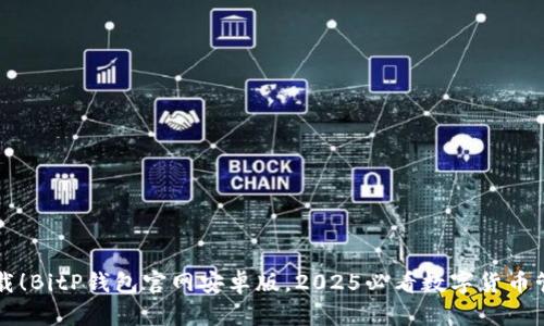 立即下载！BitP钱包官网安卓版，2025必看数字货币管理工具