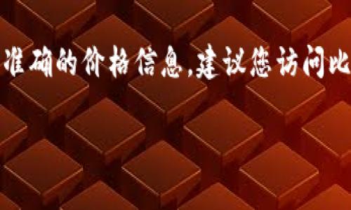 比特派的护盾手表的价格可能会因市场需求、产品版本以及销售渠道不同而有所变化。为了获得最准确的价格信息，建议您访问比特派官方网站或者咨询当地授权经销商。此外，您还可以在电商平台上查看相关产品的最新定价。 

如果您需要更多关于比特派护盾手表的详细介绍、功能特点、使用指南或其他信息，请告诉我！