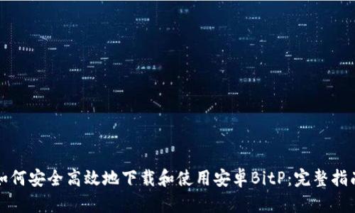 如何安全高效地下载和使用安卓BitP：完整指南
