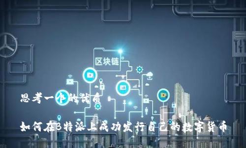 思考一个的优质

如何在B特派上成功发行自己的数字货币