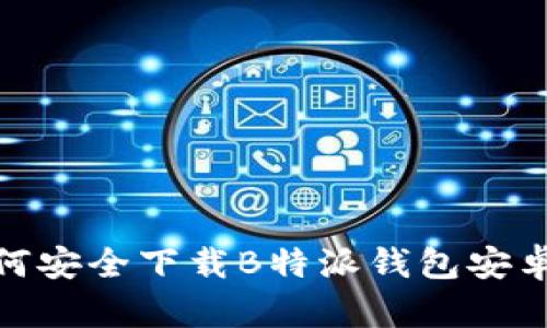 2023年最新：如何安全下载B特派钱包安卓应用及使用指南