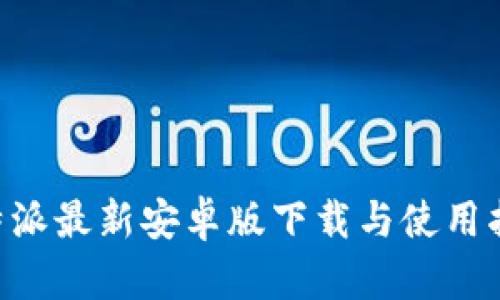 B特派最新安卓版下载与使用指南