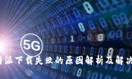  比特派下载失败的原因解析及解决方案