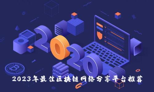 2023年最佳区块链网络分享平台推荐