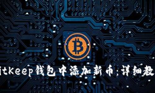 如何在BitKeep钱包中添加新币：详细教程与指南