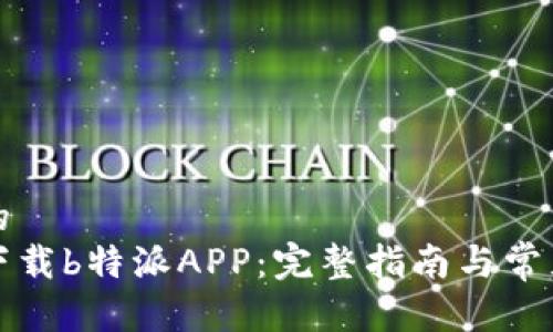 思考一个的
如何重新下载b特派APP：完整指南与常见问题解答