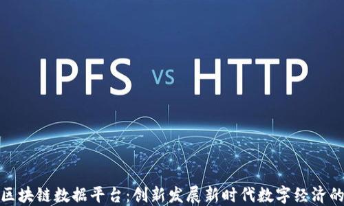 
雄安新区区块链数据平台：创新发展新时代数字经济的核心引擎