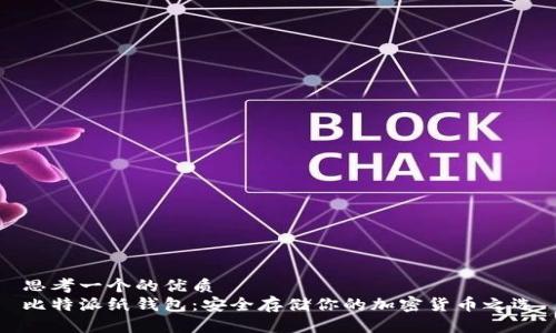 思考一个的优质
比特派纸钱包：安全存储你的加密货币之选