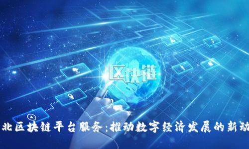 河北区块链平台服务：推动数字经济发展的新动力