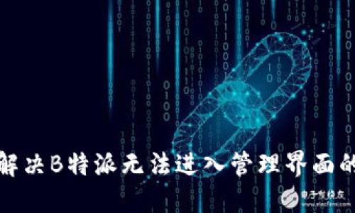 如何解决B特派无法进入管理界面的问题