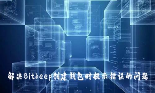 解决Bitkeep创建钱包时提示错误的问题
