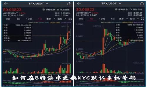 如何在B特派中更换KYC默认手机号码