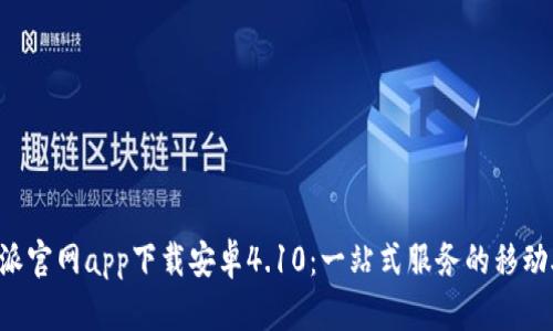 B特派官网app下载安卓4.10：一站式服务的移动助理
