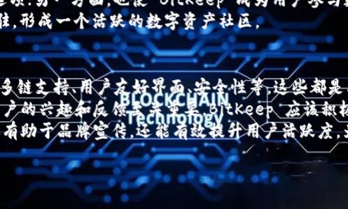BitKeep 是一个多链加密钱包，旨在为用户提供安全、便捷的数字资产管理服务。它可以支持多种区块链资产，包括比特币、以太坊和其他各种代币。用户可以通过 BitKeep 对其数字资产进行安全存储、转账及交易，同时也可以参与去中心化金融 (DeFi) 的相关活动。

### BitKeep 的主要功能

1. **多链支持**：BitKeep 支持多条区块链和各种数字货币，适合不同需求的用户。
   
2. **用户友好的界面**：BitKeep 设计了的用户界面，即使是新手也能轻松上手。
   
3. **安全性**：BitKeep 采用了多重安全机制，包括私钥本地存储，确保用户的资产安全。

4. **DApp 生态**：用户可以在 BitKeep 中便捷访问各类去中心化应用，进行交易、借贷等操作。

### 使用 BitKeep 的优势

- **跨链交易**：用户可以在不同区块链之间进行快速交易，这在需要转移资产时显得尤为重要。
  
- **高安全性**：BitKeep 定期进行安全评估，并采用先进的加密技术来保护用户数据和资产。

- **社区支持**：用户可以通过社区获得帮助，并参与到平台的开发和改进中。

- **便捷操作**：无论是初学者还是专业用户，BitKeep 的操作步骤简单明了。

### 相关问题

#### 1. BitKeep 是如何确保用户的资产安全的？
在数字资产管理中，安全性是用户最关心的问题之一。BitKeep 在安全性方面采取了多种措施，包括：
首先，用户的私钥存储在本地，而不是在服务器上，这减少了黑客入侵的风险。其次，BitKeep 采用了多签名技术，这要求多个签名才能进行交易，提高了安全性。此外，BitKeep 定期进行安全审计，及时修复潜在漏洞，确保钱包的安全与稳定。
用户还可以启用双重验证功能，以增加账户的安全性。这样，即使账户信息泄露，黑客也需要额外的验证步骤才能进入账户，进一步保护用户的资产。

#### 2. BitKeep 的用户界面有多友好？
BitKeep 以用户友好的界面著称，特别适合新手使用。它的设计考虑到了不同用户的需求，界面，功能布局合理。
用户可以轻松找到需要的功能，如资产管理、转账、交易等。每一个功能都有明确的指引，用户在使用过程中不会感到困惑。此外，BitKeep 还提供多语言支持，这进一步降低了语言障碍可能带来的困扰。
总的来说，BitKeep 的用户界面让数字资产管理变得简单，即使是没有技术背景的用户也能快速上手，便于大家参与到数字资产的管理中来。

#### 3. DApp 生态如何影响 BitKeep 的发展？
根据市场发展趋势，去中心化应用 (DApp) 的兴起对钱包的功能需求提出了更高的要求。BitKeep 的 DApp 生态就是为了迎合这一需求，提供便捷的访问通道。
通过 DApp 生态，用户可以轻松参与 DeFi、NFT、游戏等多个领域。一方面，这为用户提供了更多的投资和交易选项；另一方面，也使 BitKeep 成为用户参与数字经济的重要平台。随着 DApp 数量的增加，BitKeep 的用户粘性会逐渐增强。
此外，BitKeep 还在不断与各大 DApp 开发者合作，推动平台生态的繁荣。这种良性的循环将吸引更多用户进驻，形成一个活跃的数字资产社区。

#### 4. BitKeep 如何与其他加密钱包竞争？
在竞争激烈的加密钱包市场中，BitKeep 如何突围是一个重要课题。首先，BitKeep 需要明确其竞争优势，例如多链支持、用户友好界面、安全性等，这些都是其脱颖而出的关键因素。
其次，BitKeep 还可以通过不断用户体验、增加功能、降低交易费用等方式来提升竞争力。与其他钱包竞争时，用户的兴趣和反馈至关重要。BitKeep 应该积极倾听用户的需求，根据市场变化及时调整策略。
最后，BitKeep 需要重视社区建设。通过积极与用户互动、分享行业动态等，提升品牌忠诚度和用户粘性。这不仅有助于品牌宣传，还能有效提升用户活跃度，为 BitKeep 的持续发展奠定基础。

以上是 BitKeep 的基本介绍和相关问题的详细解答，希望对您有所帮助。如果您有更多问题，欢迎随时提问！