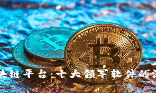 盘点区块链平台：十大领军软件的深度解析