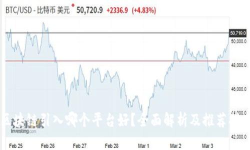 区块链引入哪个平台好？全面解析及推荐指南