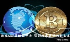 优质ABF区块链平台：引领