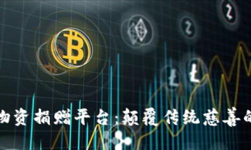 优质

区块链物资捐赠平台：颠覆传统慈善的新思路
