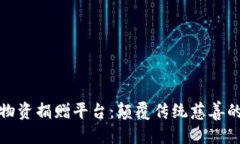 优质区块链物资捐赠平台：颠覆传统慈善的新思