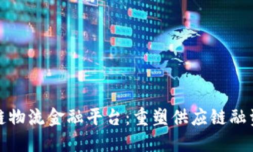 : 区块链物流金融平台：重塑供应链融资的未来