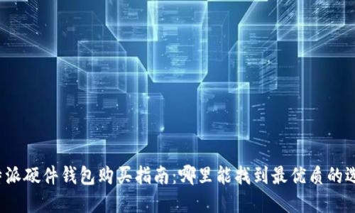 比特派硬件钱包购买指南：哪里能找到最优质的选择？