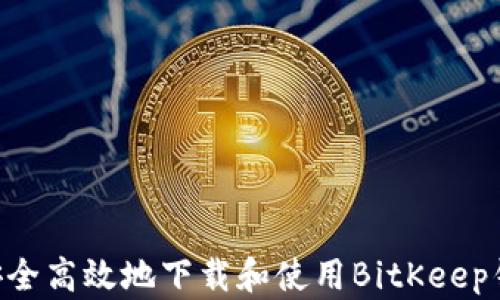 
biaioti如何安全高效地下载和使用BitKeep钱包：完整指南