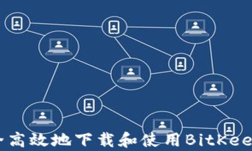 
biaioti如何安全高效地下载和使用BitKeep钱包：完整指南