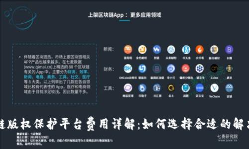 区块链版权保护平台费用详解：如何选择合适的解决方案