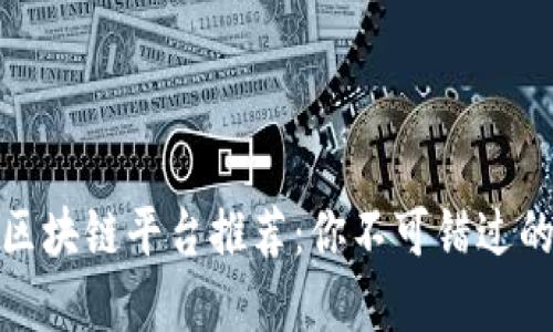 最值得信赖的区块链平台推荐：你不可错过的五大优秀选择