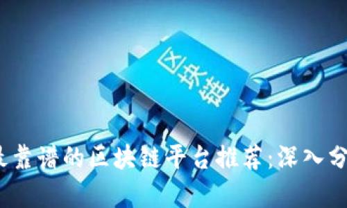 2023年最靠谱的区块链平台推荐：深入分析与比较