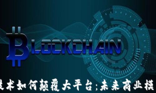 
区块链技术如何颠覆大平台：未来商业模式的变革