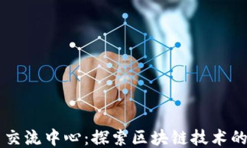 
区块链平台交流中心：探索区块链技术的未来与应用