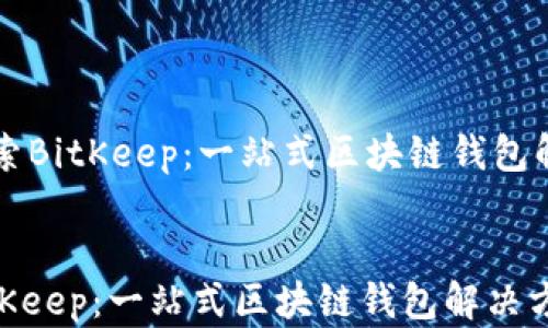 
    探索BitKeep：一站式区块链钱包解决方案


探索BitKeep：一站式区块链钱包解决方案